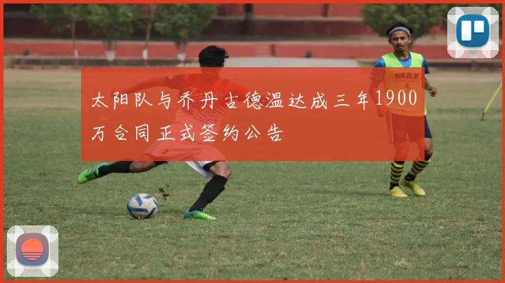 太阳队与乔丹古德温达成三年1900万合同正式签约公告