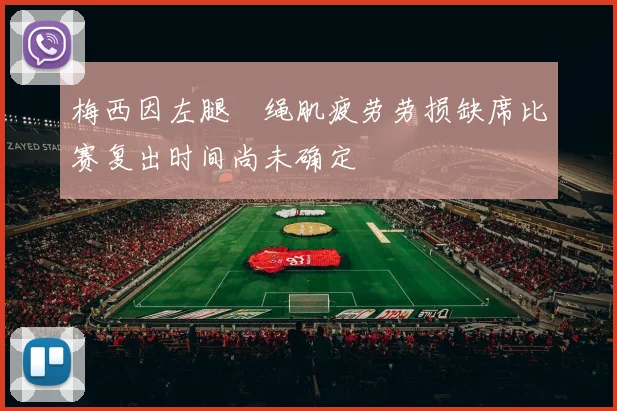 梅西因左腿腘绳肌疲劳劳损缺席比赛复出时间尚未确定