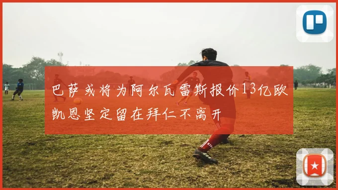 巴萨或将为阿尔瓦雷斯报价13亿欧凯恩坚定留在拜仁不离开