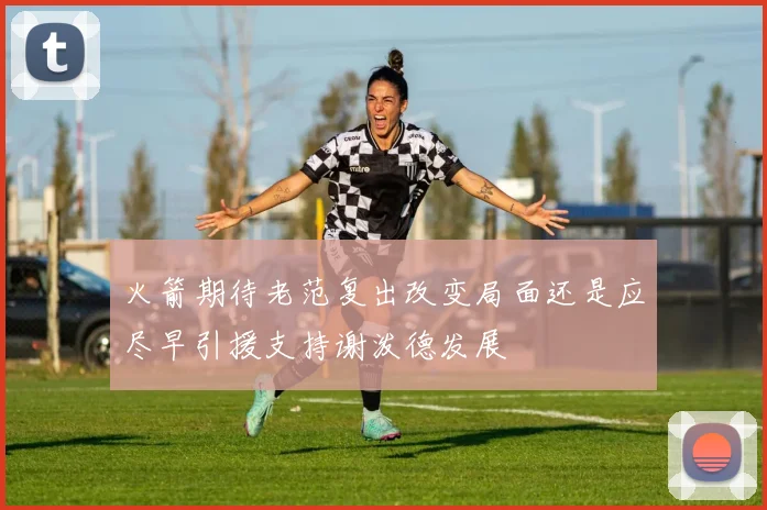 火箭期待老范复出改变局面还是应尽早引援支持谢泼德发展